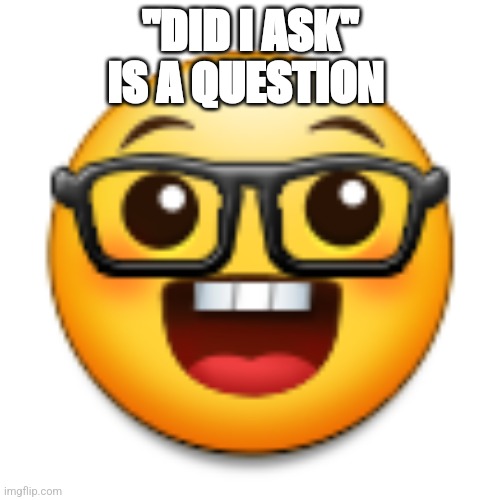 Old Samsung nerd emoji | "DID I ASK" IS A QUESTION | image tagged in old samsung nerd emoji | made w/ Imgflip meme maker