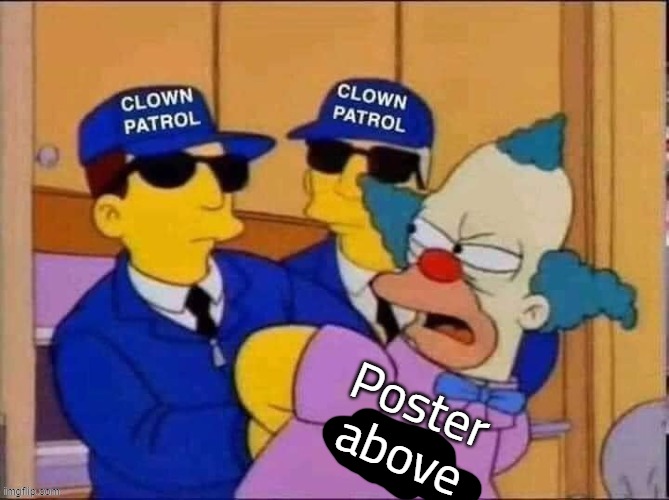 Clown patrol | Poster above | image tagged in clown patrol | made w/ Imgflip meme maker