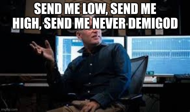 SEND ME LOW, SEND ME HIGH, SEND ME NEVER DEMIGOD | made w/ Imgflip meme maker