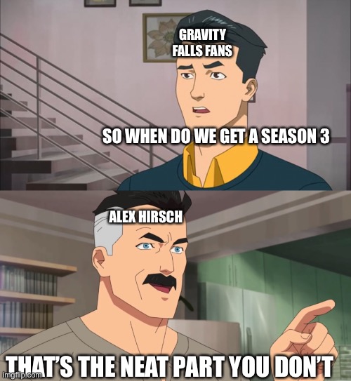 Seriously, When Are We Gonna Get A Season 3??? | GRAVITY FALLS FANS; SO WHEN DO WE GET A SEASON 3; ALEX HIRSCH; THAT’S THE NEAT PART YOU DON’T | image tagged in that's the neat part you don't,gravity falls | made w/ Imgflip meme maker