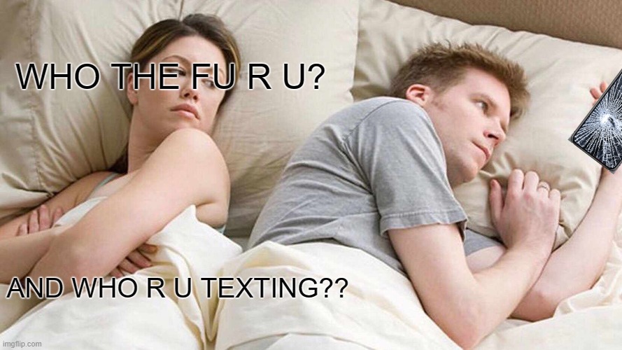 women | WHO THE FU R U? AND WHO R U TEXTING?? | image tagged in memes,i bet he's thinking about other women | made w/ Imgflip meme maker