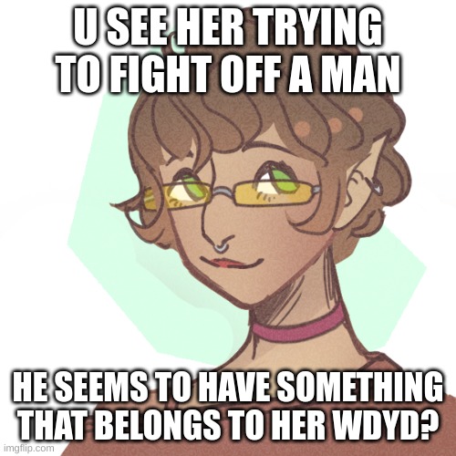 U SEE HER TRYING TO FIGHT OFF A MAN; HE SEEMS TO HAVE SOMETHING THAT BELONGS TO HER WDYD? | made w/ Imgflip meme maker