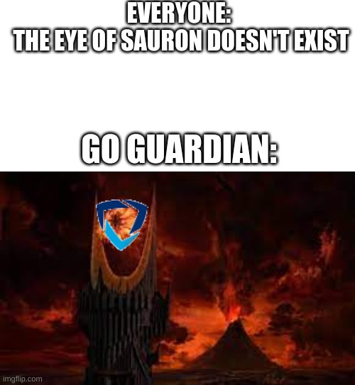 im in a war with my friend for the most points help me lol im desperate | EVERYONE: 
THE EYE OF SAURON DOESN'T EXIST; GO GUARDIAN: | image tagged in lord of the rings,funny | made w/ Imgflip meme maker