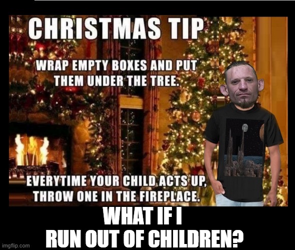 dark humor | WHAT IF I 
RUN OUT OF CHILDREN? | image tagged in christmas presents | made w/ Imgflip meme maker