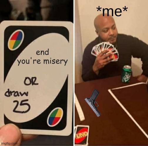 UNO Draw 25 Cards | *me*; end you're misery | image tagged in memes,uno draw 25 cards | made w/ Imgflip meme maker