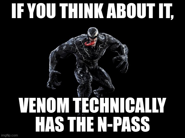 IF YOU THINK ABOUT IT, VENOM TECHNICALLY HAS THE N-PASS | made w/ Imgflip meme maker