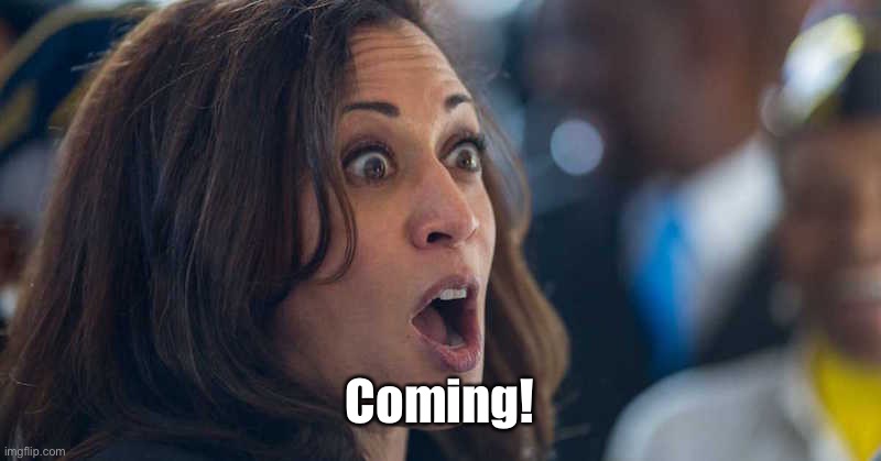 kamala harriss | Coming! | image tagged in kamala harriss | made w/ Imgflip meme maker