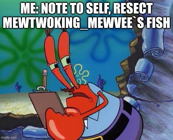 ... | ME: NOTE TO SELF, RESECT MEWTWOKING_MEWVEE`S FISH | image tagged in mr crab note to self | made w/ Imgflip meme maker