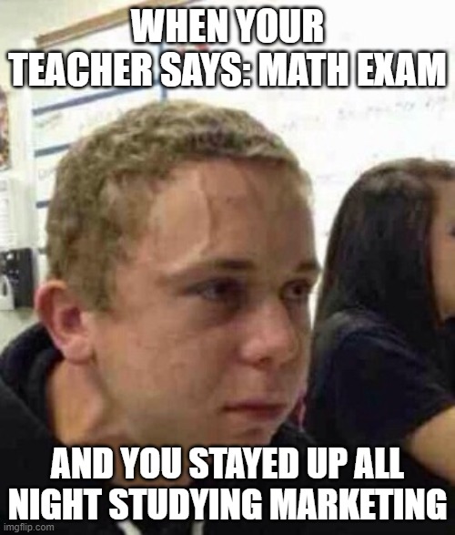 Stressed | WHEN YOUR TEACHER SAYS: MATH EXAM; AND YOU STAYED UP ALL NIGHT STUDYING MARKETING | image tagged in stress face | made w/ Imgflip meme maker