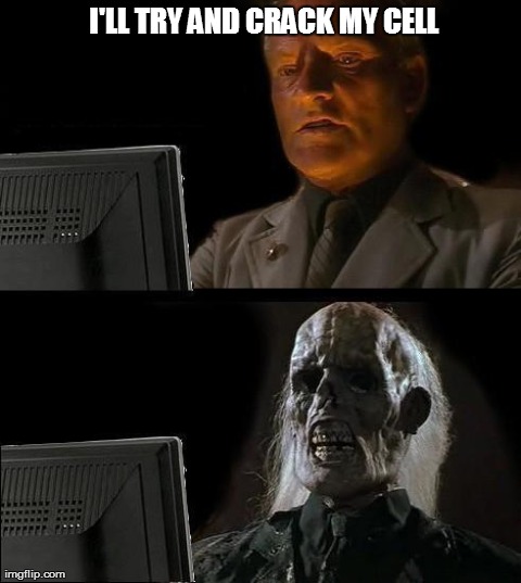 I'll Just Wait Here | I'LL TRY AND CRACK MY CELL | image tagged in memes,ill just wait here | made w/ Imgflip meme maker