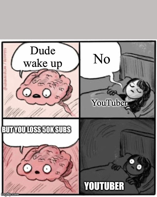 WHY ???? | Dude wake up; No; YouTuber; BUT YOU LOSS 50K SUBS; YOUTUBER | image tagged in brain before sleep | made w/ Imgflip meme maker