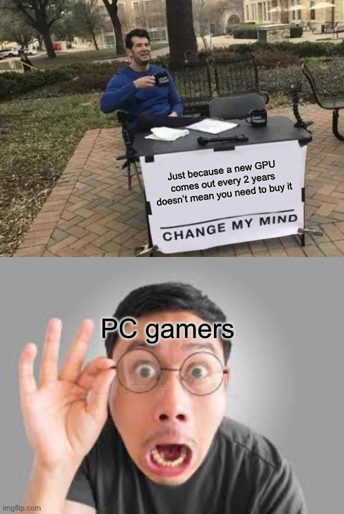The GPU market in a nutshell | Just because a new GPU comes out every 2 years doesn’t mean you need to buy it; PC gamers | image tagged in memes,change my mind,pc gaming,gaming,rtx | made w/ Imgflip meme maker