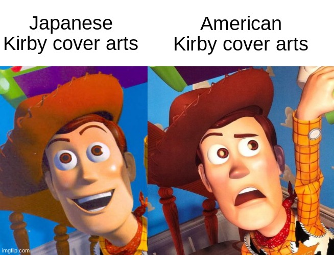 American Kirby cover arts vs. Japanese Kirby cover arts | American Kirby cover arts; Japanese Kirby cover arts | image tagged in woody,toy story | made w/ Imgflip meme maker