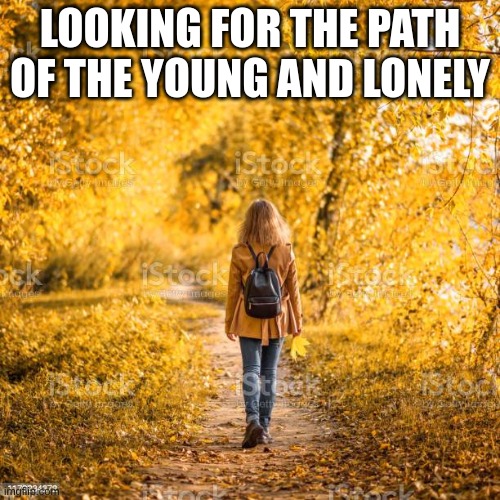 LOOKING FOR THE PATH OF THE YOUNG AND LONELY | made w/ Imgflip meme maker