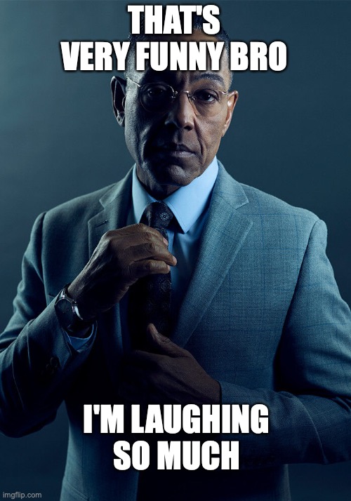 THAT'S VERY FUNNY BRO I'M LAUGHING SO MUCH | image tagged in gus fring we are not the same | made w/ Imgflip meme maker