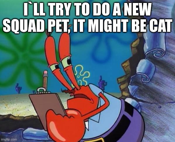 to mewtwoking_mewvee | I`LL TRY TO DO A NEW SQUAD PET, IT MIGHT BE CAT | image tagged in mr crab note to self | made w/ Imgflip meme maker