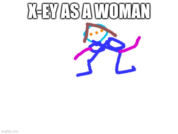 X-EY AS A WOMAN | made w/ Imgflip meme maker