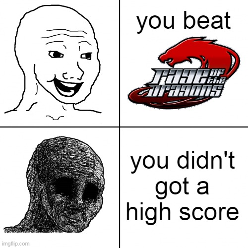 Happy Wojak vs Depressed Wojak | you beat; you didn't got a high score | image tagged in happy wojak vs depressed wojak,wojak | made w/ Imgflip meme maker