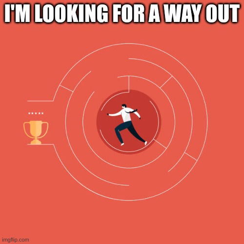 I'M LOOKING FOR A WAY OUT | made w/ Imgflip meme maker