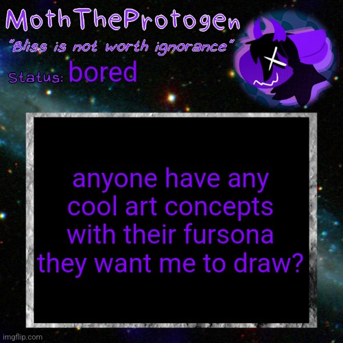 Basically free character portraits, but make it original. (E.g. in space or in a swamp, make it special) | bored; anyone have any cool art concepts with their fursona they want me to draw? | image tagged in moth space temp | made w/ Imgflip meme maker