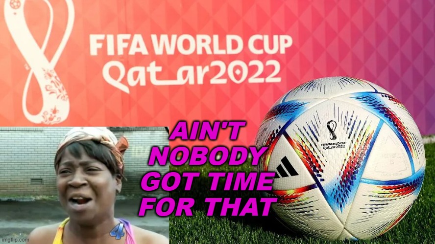 AIN'T NOBODY GOT TIME FOR THAT | AIN'T
NOBODY
GOT TIME
FOR THAT | image tagged in qatar world cup | made w/ Imgflip meme maker