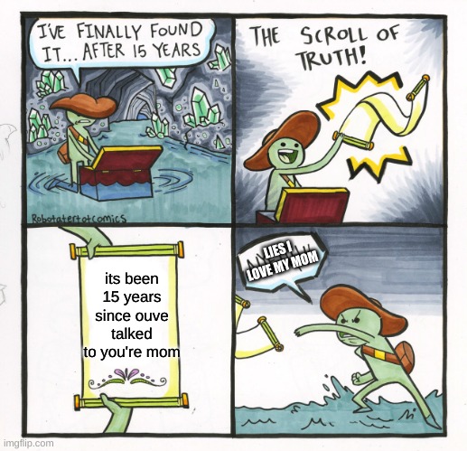 The Scroll Of Truth Meme | LIES I LOVE MY MOM; its been 15 years since ouve talked to you're mom | image tagged in memes,the scroll of truth | made w/ Imgflip meme maker