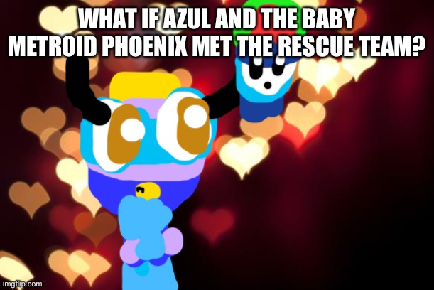 Azul And Baby Metroid Phoenix Meet The Chuck Chicken Rescue Team. | WHAT IF AZUL AND THE BABY METROID PHOENIX MET THE RESCUE TEAM? | image tagged in hearts,greeting,meeting | made w/ Imgflip meme maker