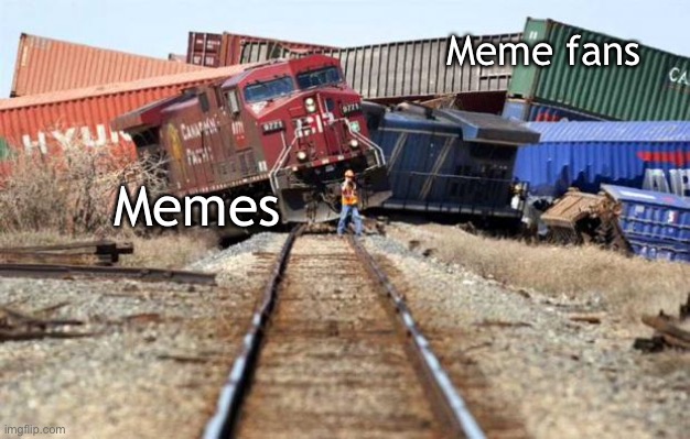 Meme train wreck | Meme fans; Memes | image tagged in train wreck,memes,dank memes,train | made w/ Imgflip meme maker