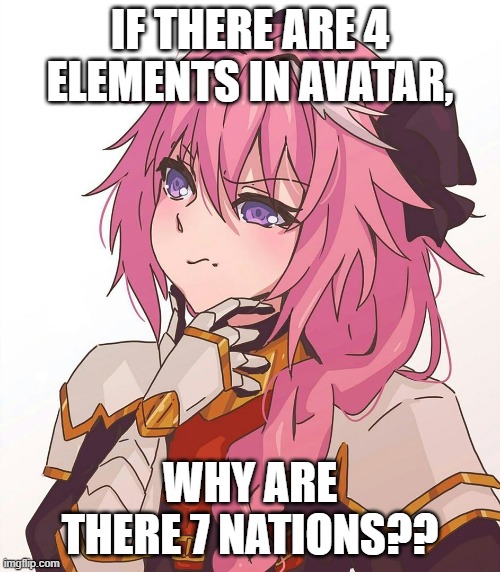 First meme I posted here :) | IF THERE ARE 4 ELEMENTS IN AVATAR, WHY ARE THERE 7 NATIONS?? | image tagged in astolfo hmm meme | made w/ Imgflip meme maker