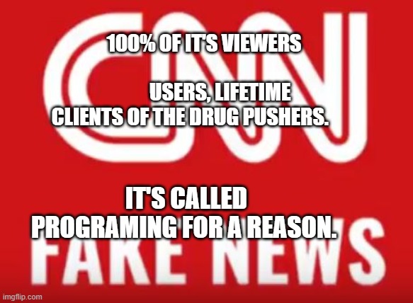 CNN Fake News | 100% OF IT'S VIEWERS                                                
  USERS, LIFETIME CLIENTS OF THE DRUG PUSHERS. IT'S CALLED PROGRAMING FOR A REASON. | image tagged in cnn fake news | made w/ Imgflip meme maker