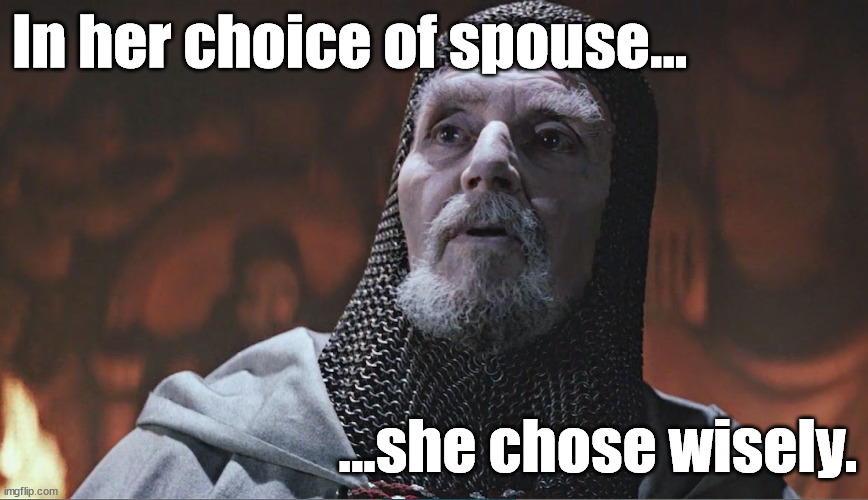 In her choice of spouse she chose wisely | In her choice of spouse... ...she chose wisely. | image tagged in indiana jones grail knight poorly | made w/ Imgflip meme maker