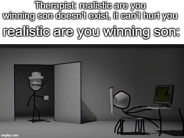 [surreal entertainment has claimed this meme] |  Therapist: realistic are you winning son doesn't exist, it can't hurt you; realistic are you winning son: | image tagged in are ya winning son,meme | made w/ Imgflip meme maker