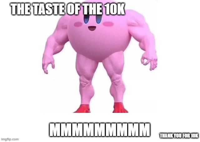 10K meme | THE TASTE OF THE 10K; THANK YOU FOR 10K | image tagged in 10k,buff kirby | made w/ Imgflip meme maker