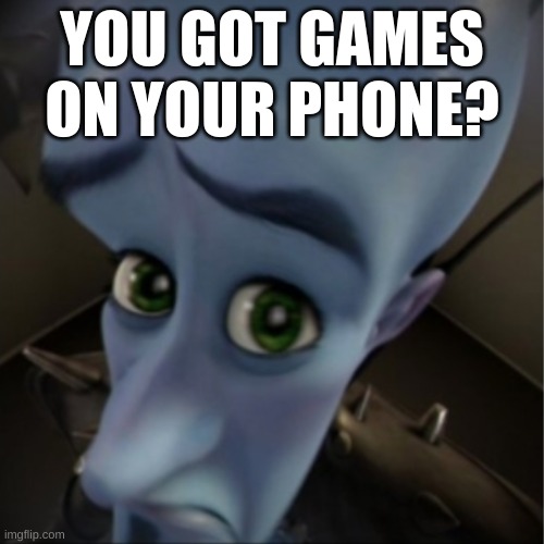 YOU GOT GAMES ON YOUR PHONE? | image tagged in games | made w/ Imgflip meme maker