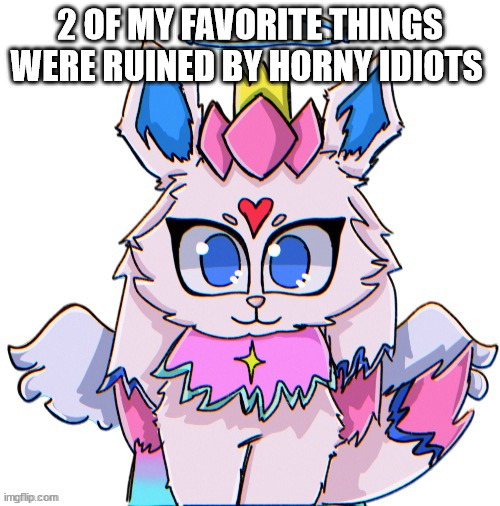 royal sylceon drawn by bluehonubluehonubluehonubluehonu | 2 OF MY FAVORITE THINGS WERE RUINED BY HORNY IDIOTS | image tagged in royal sylceon drawn by bluehonubluehonubluehonubluehonu | made w/ Imgflip meme maker