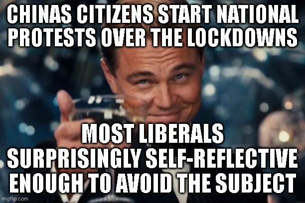 its a small amount of progress... | CHINAS CITIZENS START NATIONAL PROTESTS OVER THE LOCKDOWNS; MOST LIBERALS SURPRISINGLY SELF-REFLECTIVE ENOUGH TO AVOID THE SUBJECT | image tagged in memes,leonardo dicaprio cheers | made w/ Imgflip meme maker