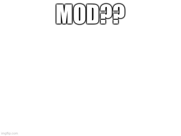 MOD?? | made w/ Imgflip meme maker