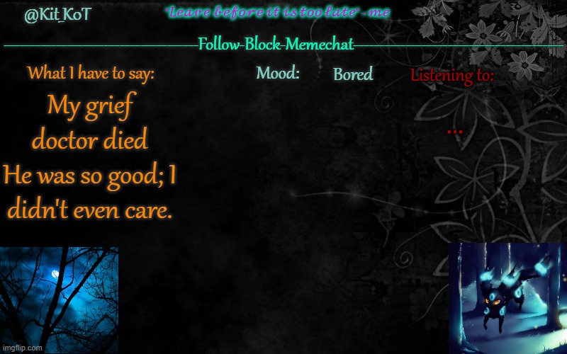 ... | Bored; ... My grief doctor died
He was so good; I didn't even care. | made w/ Imgflip meme maker
