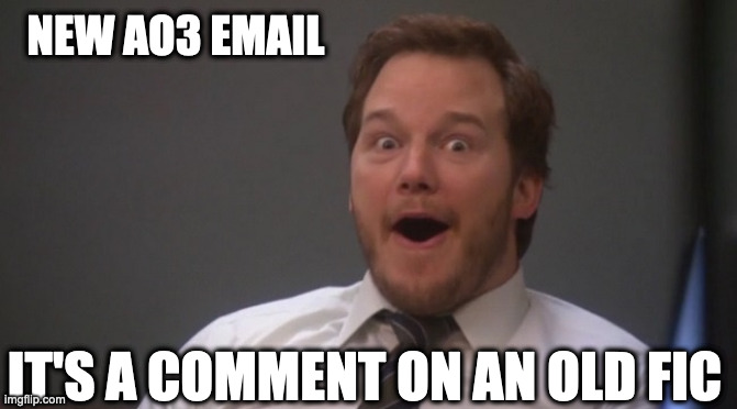 ao3 comment culture | NEW AO3 EMAIL; IT'S A COMMENT ON AN OLD FIC | image tagged in chris pratt surprised,fandom,ao3 culture,archive of our own,fandom culture,fandom old | made w/ Imgflip meme maker