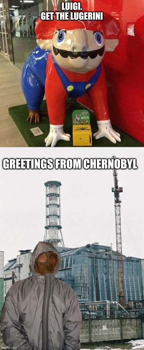 LUIGI.

GET THE LUGERINI; GREETINGS FROM CHERNOBYL | image tagged in greetings from chernobyl | made w/ Imgflip meme maker