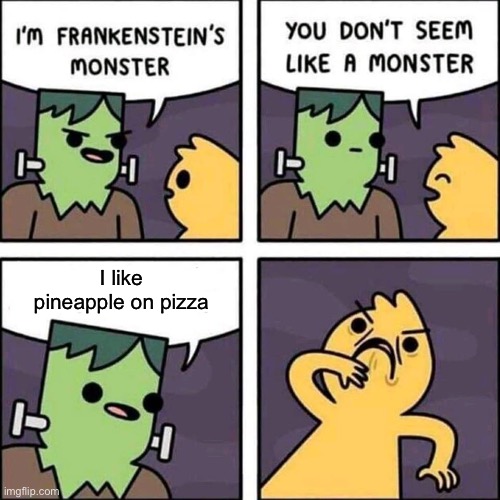 Pineapple is an invasive species | I like pineapple on pizza | image tagged in frankenstein's monster,pineapple pizza,nasty | made w/ Imgflip meme maker