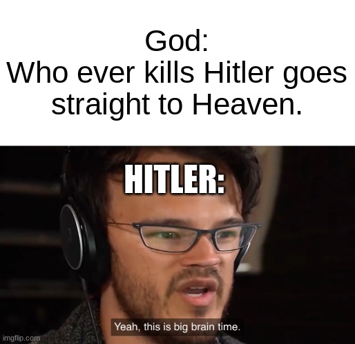 Hitler Big BRAIN | God:
Who ever kills Hitler goes straight to Heaven. HITLER: | image tagged in yeah this is big brain time,hitler | made w/ Imgflip meme maker