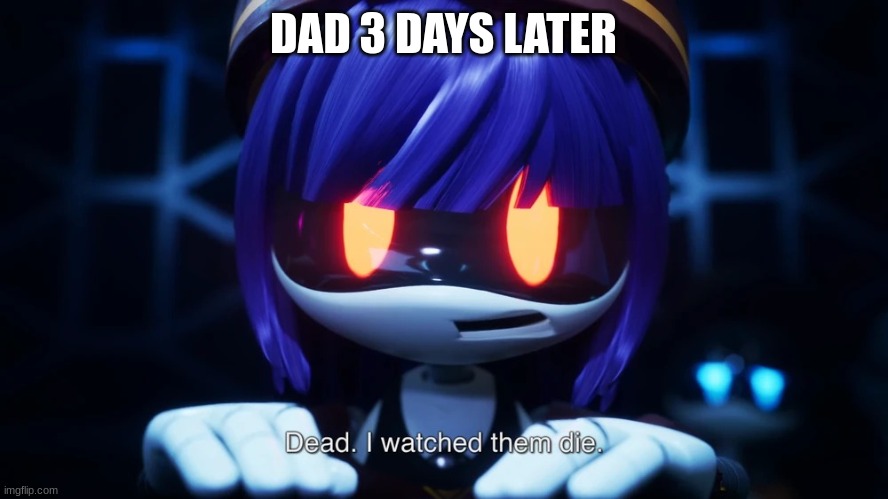 Dead. I watched them die. | DAD 3 DAYS LATER | image tagged in dead i watched them die | made w/ Imgflip meme maker