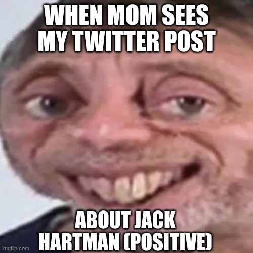 Noice | WHEN MOM SEES MY TWITTER POST; ABOUT JACK HARTMAN (POSITIVE) | image tagged in noice,mom,elon musk buying twitter,da wae | made w/ Imgflip meme maker
