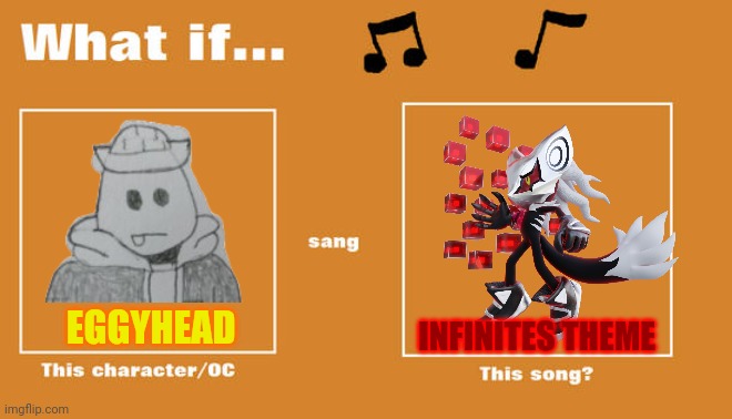 Eggyhead has a nice singing voice | INFINITES THEME; EGGYHEAD | image tagged in what if this character - or oc sang this song | made w/ Imgflip meme maker