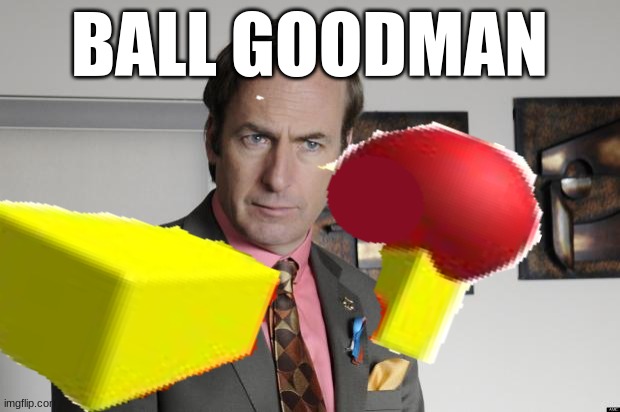 BALL GOODMAN | image tagged in gen z humor | made w/ Imgflip meme maker