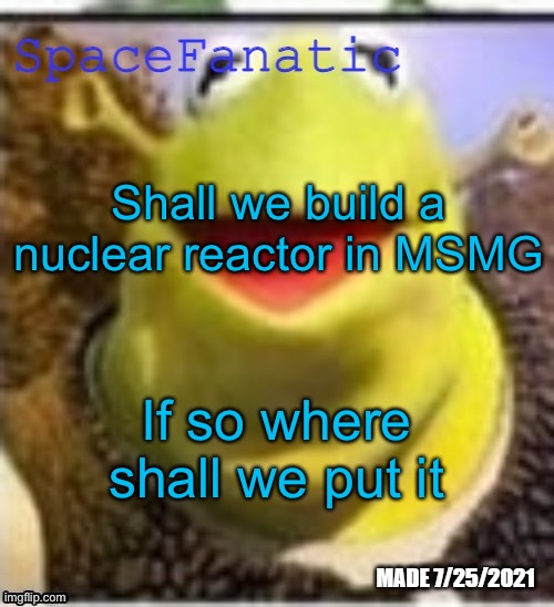 Ye Olde Announcements | Shall we build a nuclear reactor in MSMG; If so where shall we put it | image tagged in spacefanatic announcement temp | made w/ Imgflip meme maker
