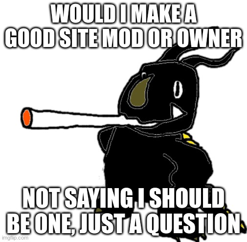 Neronga Smoking a Fat Dart Sticker | WOULD I MAKE A GOOD SITE MOD OR OWNER; NOT SAYING I SHOULD BE ONE, JUST A QUESTION | image tagged in neronga smoking a fat dart sticker | made w/ Imgflip meme maker