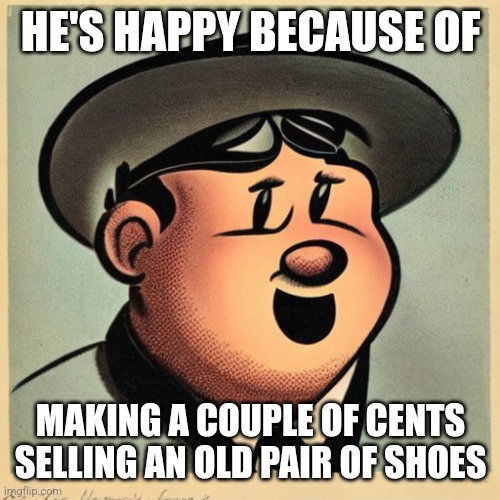 Optimistic Hobo | HE'S HAPPY BECAUSE OF; MAKING A COUPLE OF CENTS SELLING AN OLD PAIR OF SHOES | image tagged in optimistic hobo | made w/ Imgflip meme maker