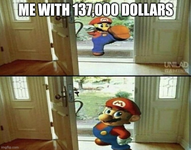 Mario Kicking down door | ME WITH 137,000 DOLLARS | image tagged in mario kicking down door | made w/ Imgflip meme maker